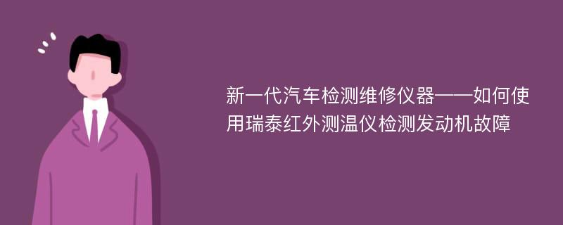 新一代汽车检测维修仪器——如何使用瑞泰红外测温仪检测发动机故障