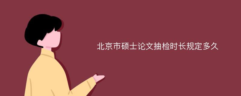 北京市硕士论文抽检时长规定多久