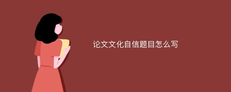 论文文化自信题目怎么写