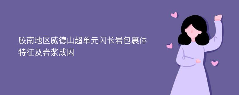 胶南地区威德山超单元闪长岩包裹体特征及岩浆成因