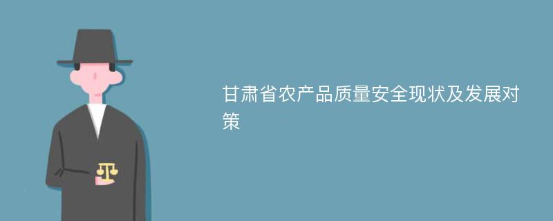 甘肃省农产品质量安全现状及发展对策