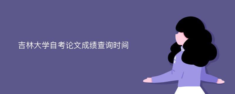 吉林大学自考论文成绩查询时间