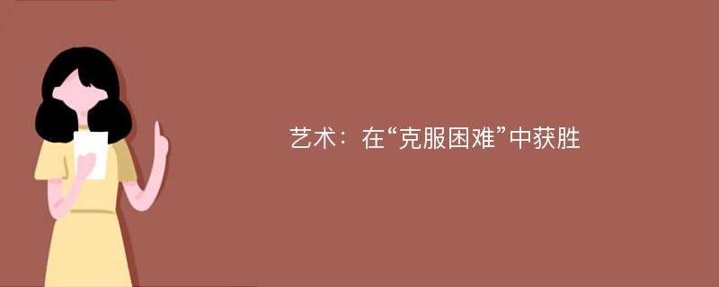 艺术：在“克服困难”中获胜