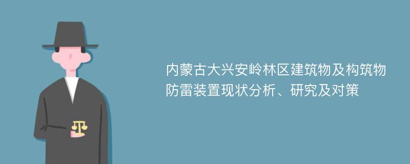 内蒙古大兴安岭林区建筑物及构筑物防雷装置现状分析、研究及对策