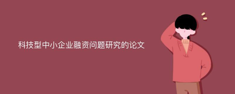 科技型中小企业融资问题研究的论文