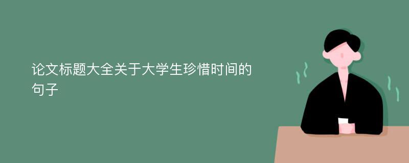 论文标题大全关于大学生珍惜时间的句子