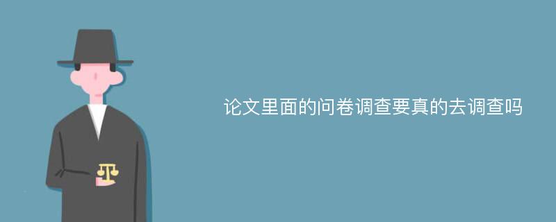 论文里面的问卷调查要真的去调查吗