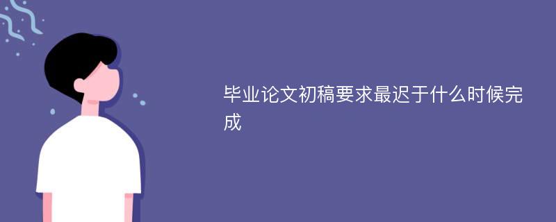 毕业论文初稿要求最迟于什么时候完成