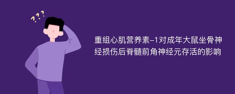 重组心肌营养素-1对成年大鼠坐骨神经损伤后脊髓前角神经元存活的影响