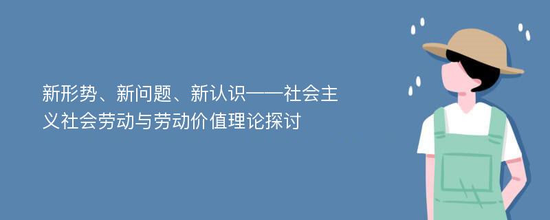 新形势、新问题、新认识——社会主义社会劳动与劳动价值理论探讨