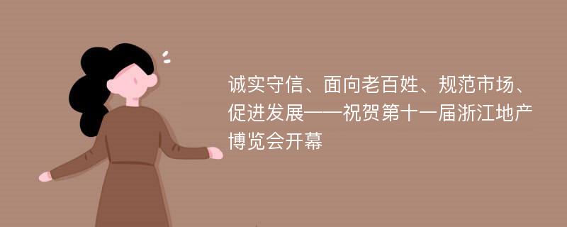 诚实守信、面向老百姓、规范市场、促进发展——祝贺第十一届浙江地产博览会开幕