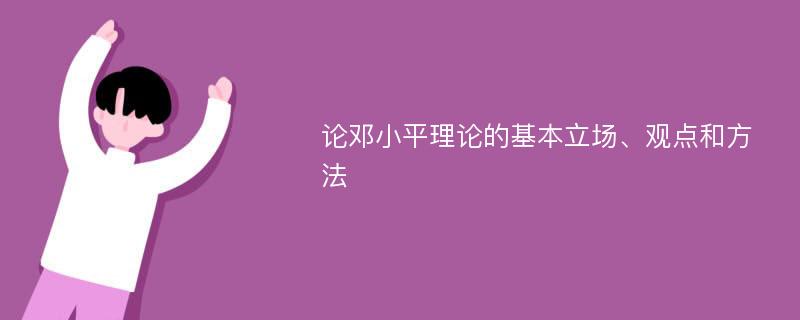 论邓小平理论的基本立场、观点和方法