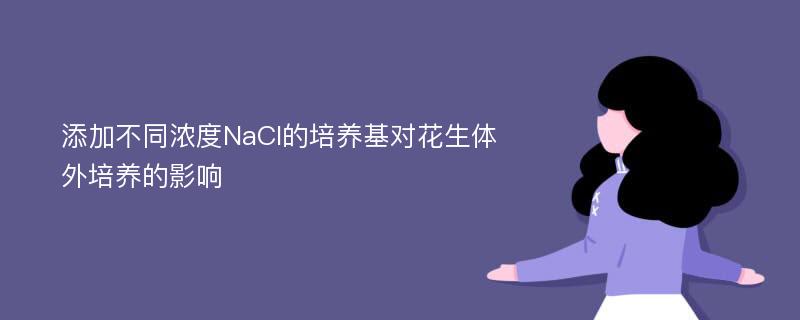 添加不同浓度NaCl的培养基对花生体外培养的影响