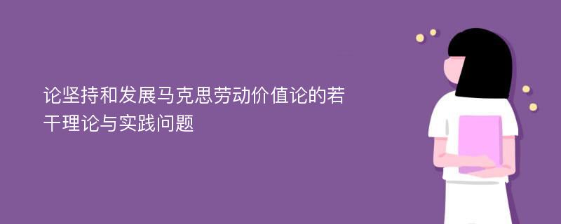 论坚持和发展马克思劳动价值论的若干理论与实践问题