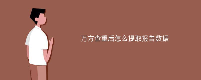 万方查重后怎么提取报告数据