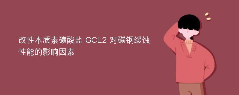 改性木质素磺酸盐 GCL2 对碳钢缓蚀性能的影响因素