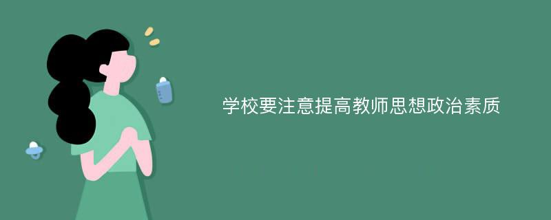 学校要注意提高教师思想政治素质