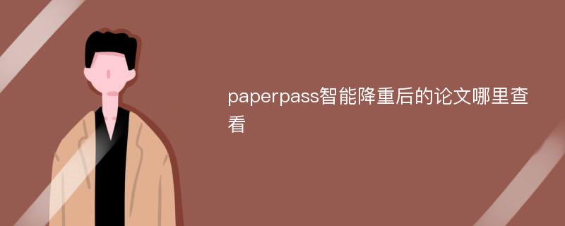 paperpass智能降重后的论文哪里查看