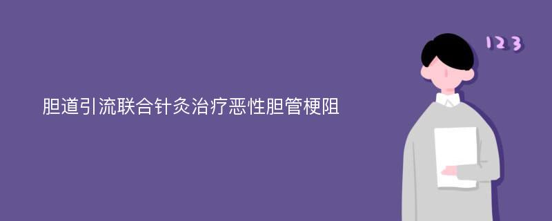 胆道引流联合针灸治疗恶性胆管梗阻