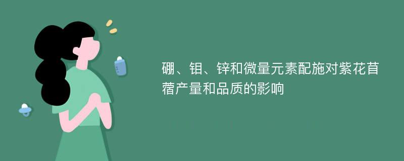 硼、钼、锌和微量元素配施对紫花苜蓿产量和品质的影响