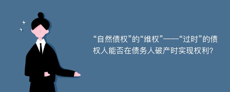 “自然债权”的“维权”——“过时”的债权人能否在债务人破产时实现权利？