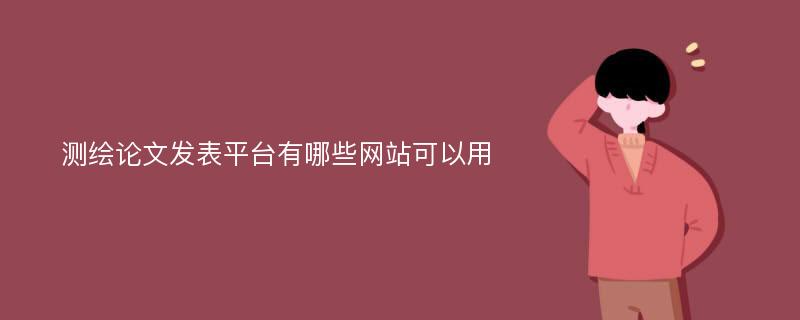 测绘论文发表平台有哪些网站可以用