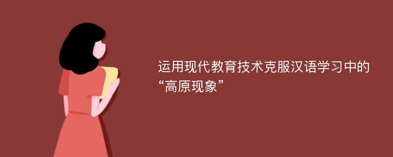 运用现代教育技术克服汉语学习中的“高原现象”