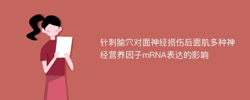 针刺腧穴对面神经损伤后面肌多种神经营养因子mRNA表达的影响