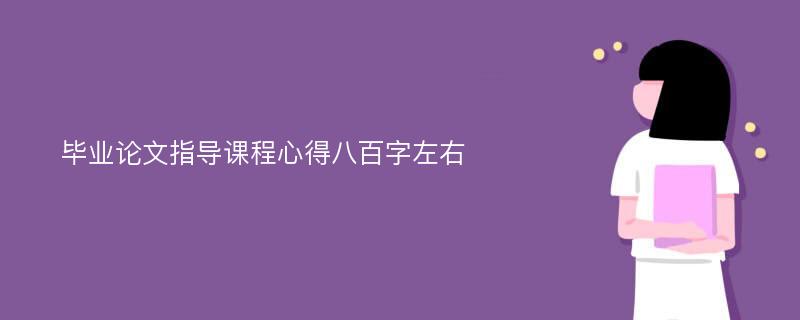 毕业论文指导课程心得八百字左右