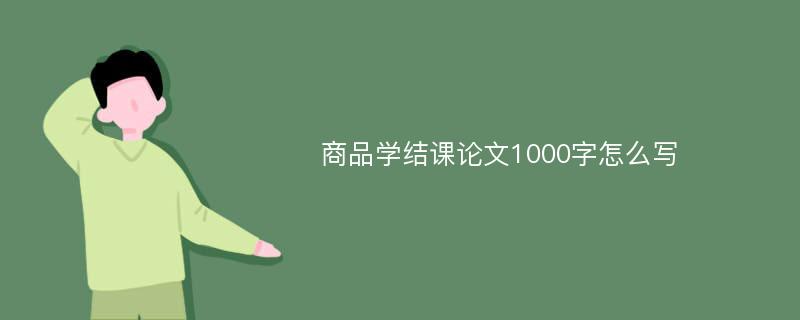 商品学结课论文1000字怎么写