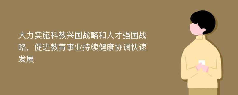 大力实施科教兴国战略和人才强国战略，促进教育事业持续健康协调快速发展