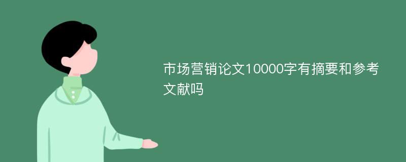 市场营销论文10000字有摘要和参考文献吗