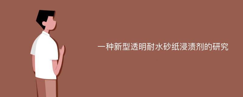 一种新型透明耐水砂纸浸渍剂的研究