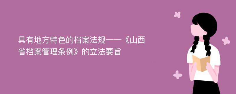 具有地方特色的档案法规——《山西省档案管理条例》的立法要旨