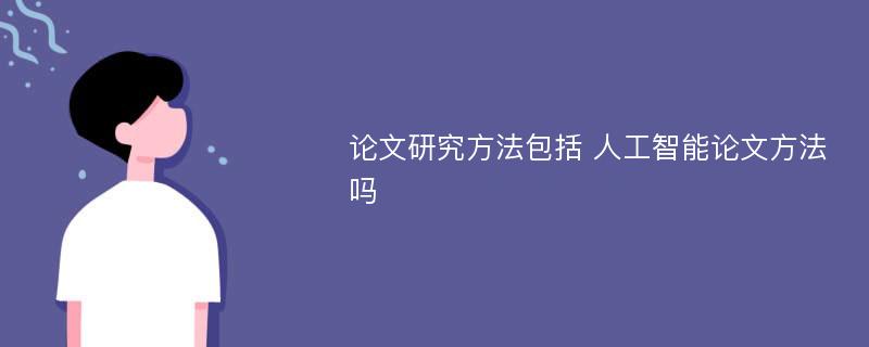 论文研究方法包括 人工智能论文方法吗