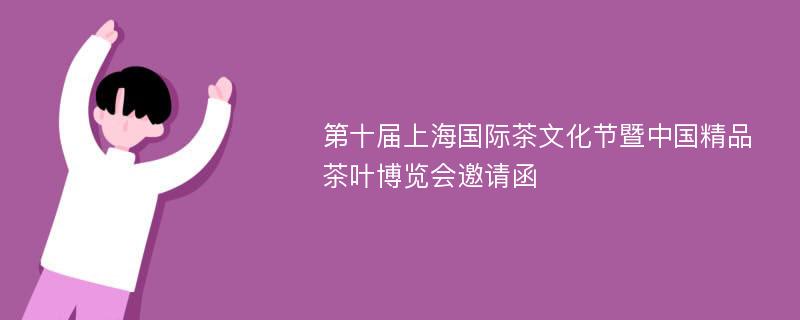 第十届上海国际茶文化节暨中国精品茶叶博览会邀请函