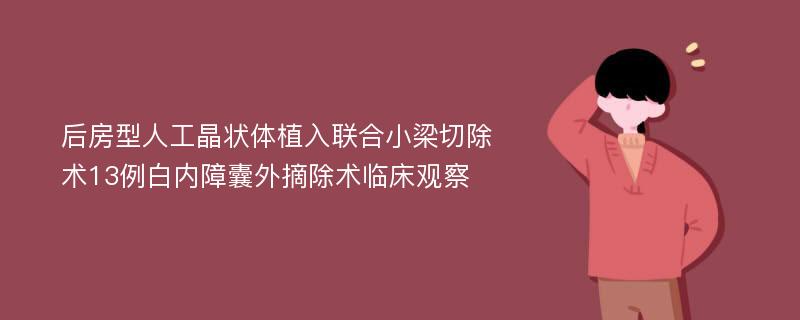 后房型人工晶状体植入联合小梁切除术13例白内障囊外摘除术临床观察