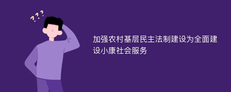 加强农村基层民主法制建设为全面建设小康社会服务