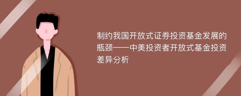 制约我国开放式证券投资基金发展的瓶颈——中美投资者开放式基金投资差异分析