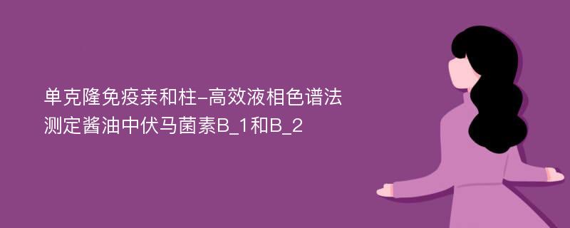 单克隆免疫亲和柱-高效液相色谱法测定酱油中伏马菌素B_1和B_2