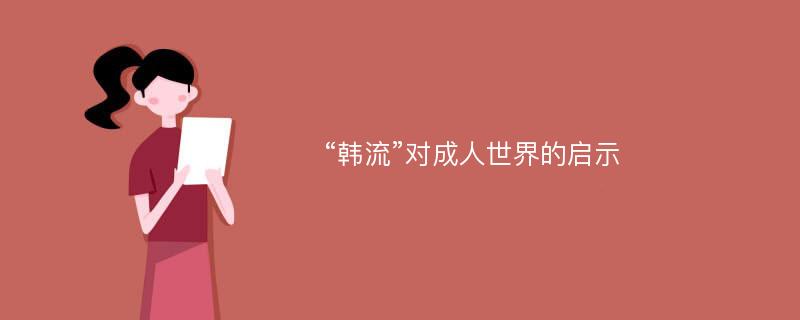 “韩流”对成人世界的启示