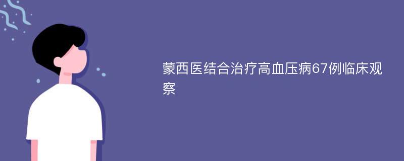 蒙西医结合治疗高血压病67例临床观察