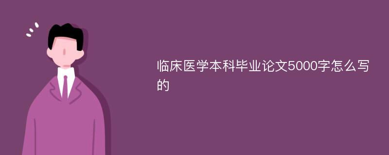 临床医学本科毕业论文5000字怎么写的