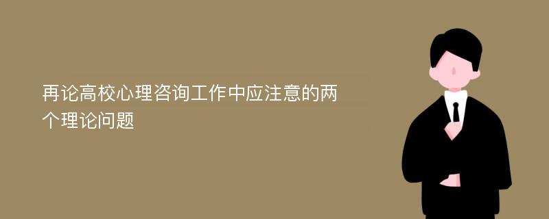 再论高校心理咨询工作中应注意的两个理论问题