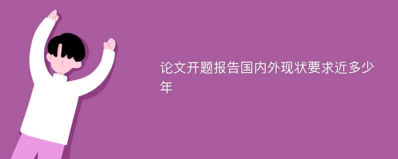 论文开题报告国内外现状要求近多少年