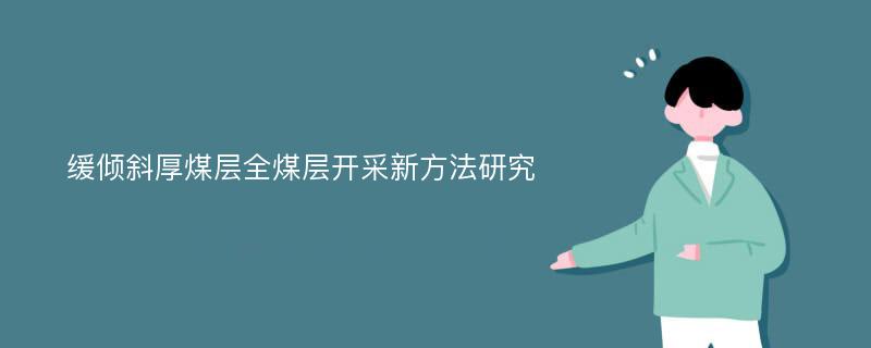 缓倾斜厚煤层全煤层开采新方法研究