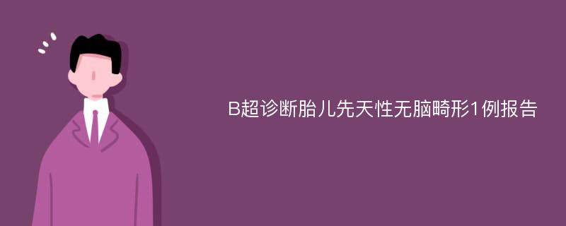 B超诊断胎儿先天性无脑畸形1例报告