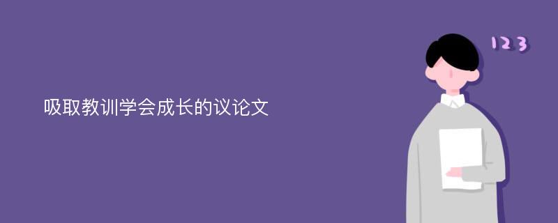 吸取教训学会成长的议论文