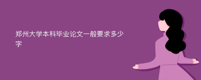 郑州大学本科毕业论文一般要求多少字