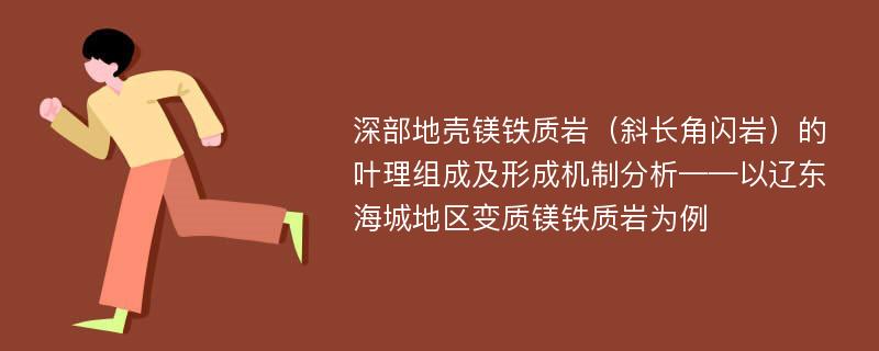 深部地壳镁铁质岩（斜长角闪岩）的叶理组成及形成机制分析——以辽东海城地区变质镁铁质岩为例